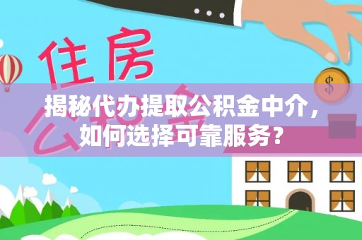 博望揭秘代办提取公积金中介，如何选择可靠服务？