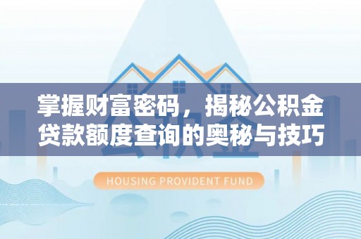 博望掌握财富密码，揭秘公积金贷款额度查询的奥秘与技巧
