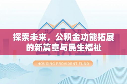 博望探索未来，公积金功能拓展的新篇章与民生福祉