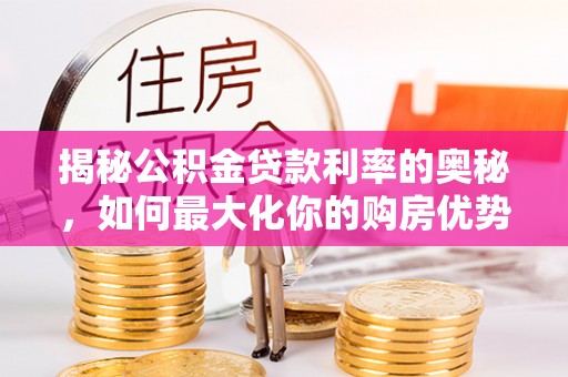 博望揭秘公积金贷款利率的奥秘，如何最大化你的购房优势