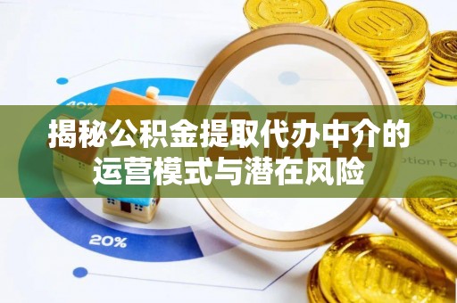 博望揭秘公积金提取代办中介的运营模式与潜在风险
