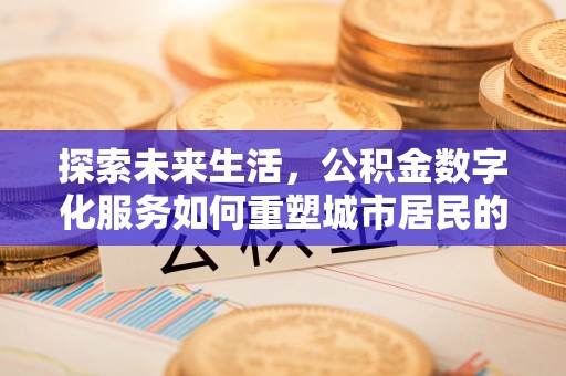博望探索未来生活，公积金数字化服务如何重塑城市居民的便利体验