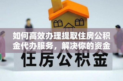 博望如何高效办理提取住房公积金代办服务，解决你的资金需求