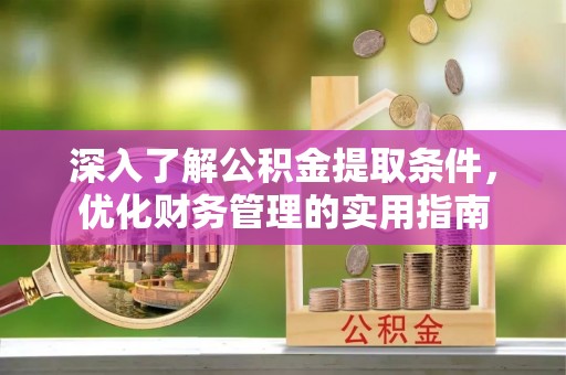 博望深入了解公积金提取条件，优化财务管理的实用指南