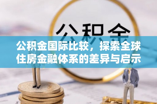 博望公积金国际比较，探索全球住房金融体系的差异与启示