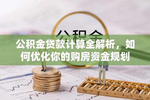 博望公积金贷款计算全解析，如何优化你的购房资金规划