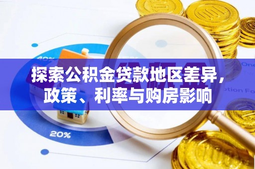 博望探索公积金贷款地区差异，政策、利率与购房影响