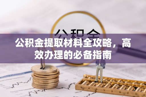 博望公积金提取材料全攻略，高效办理的必备指南