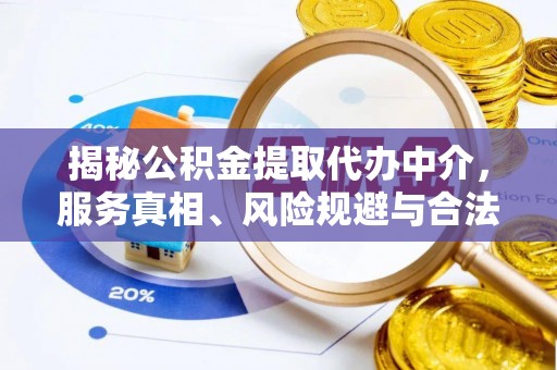 博望揭秘公积金提取代办中介，服务真相、风险规避与合法途径