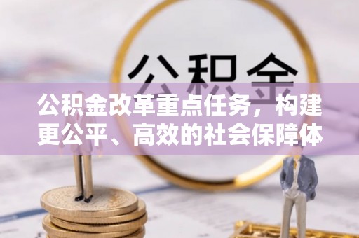 博望公积金改革重点任务，构建更公平、高效的社会保障体系