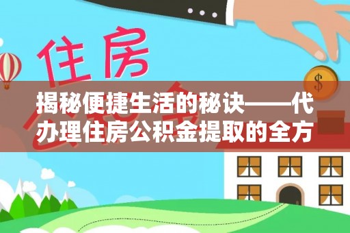 博望揭秘便捷生活的秘诀——代办理住房公积金提取的全方位指南