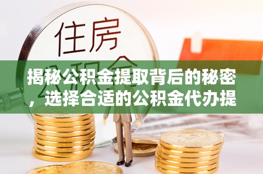 博望揭秘公积金提取背后的秘密，选择合适的公积金代办提取公司是关键
