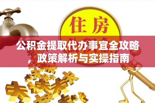 博望公积金提取代办事宜全攻略，政策解析与实操指南