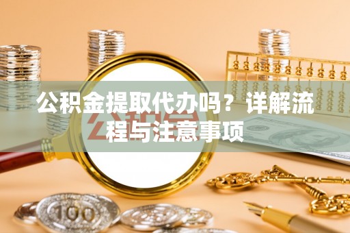 博望公积金提取代办吗？详解流程与注意事项