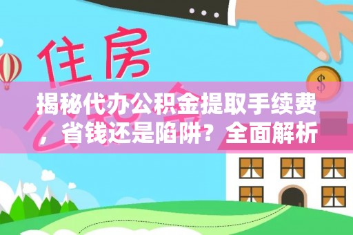 博望揭秘代办公积金提取手续费，省钱还是陷阱？全面解析与避坑指南