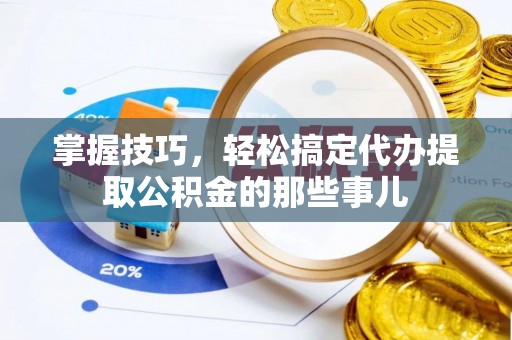 博望掌握技巧，轻松搞定代办提取公积金的那些事儿