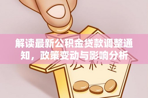 博望解读最新公积金贷款调整通知，政策变动与影响分析