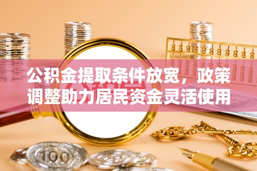博望公积金提取条件放宽，政策调整助力居民资金灵活使用