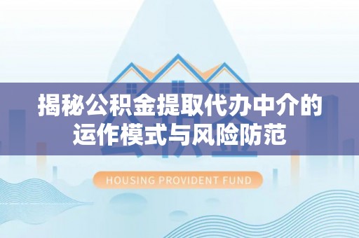 博望揭秘公积金提取代办中介的运作模式与风险防范