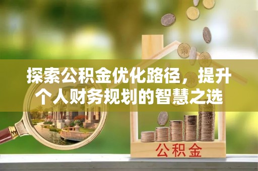 博望探索公积金优化路径，提升个人财务规划的智慧之选
