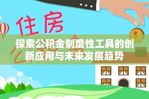 博望探索公积金制度性工具的创新应用与未来发展趋势