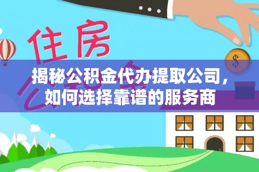 博望揭秘公积金代办提取公司，如何选择靠谱的服务商