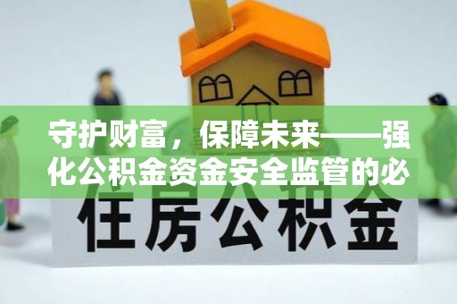博望守护财富，保障未来——强化公积金资金安全监管的必要性