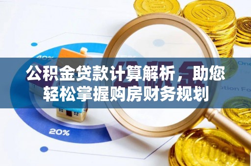 博望公积金贷款计算解析，助您轻松掌握购房财务规划