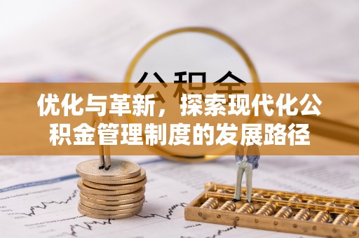 博望优化与革新，探索现代化公积金管理制度的发展路径