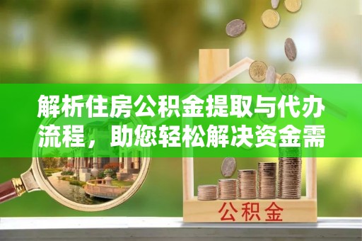 博望解析住房公积金提取与代办流程，助您轻松解决资金需求