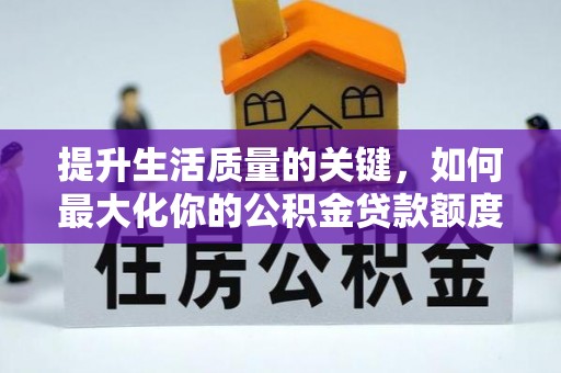 博望提升生活质量的关键，如何最大化你的公积金贷款额度