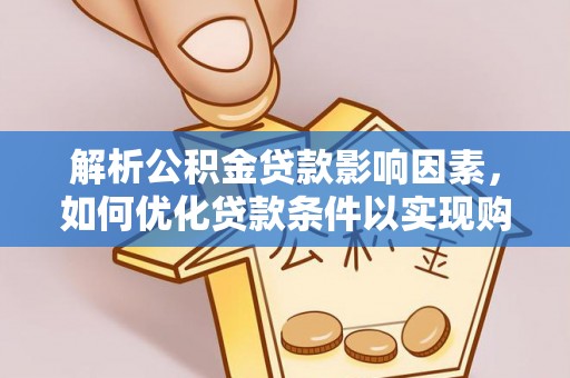 博望解析公积金贷款影响因素，如何优化贷款条件以实现购房梦想