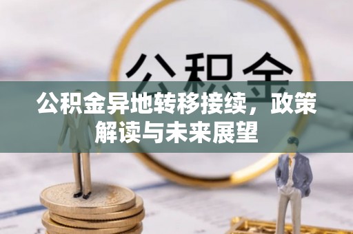博望公积金异地转移接续，政策解读与未来展望
