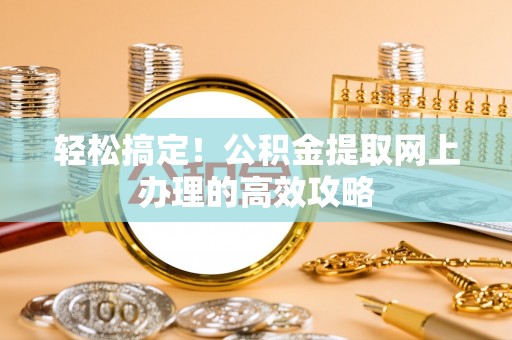 博望轻松搞定！公积金提取网上办理的高效攻略