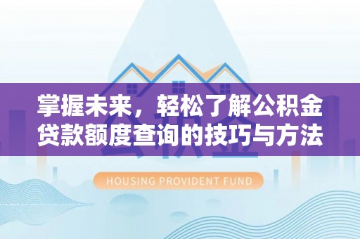 博望掌握未来，轻松了解公积金贷款额度查询的技巧与方法