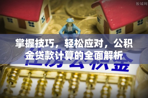博望掌握技巧，轻松应对，公积金贷款计算的全面解析