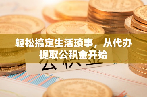 博望轻松搞定生活琐事，从代办提取公积金开始