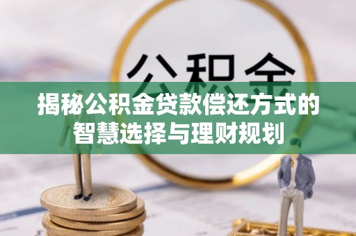 博望揭秘公积金贷款偿还方式的智慧选择与理财规划