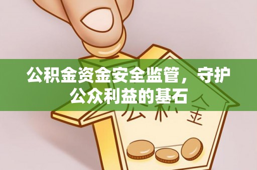 博望公积金资金安全监管，守护公众利益的基石