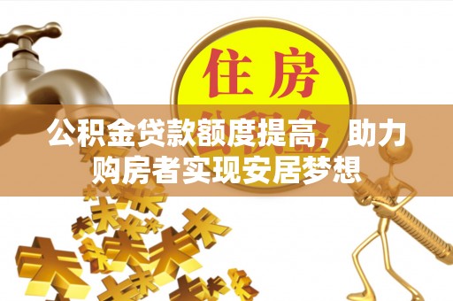 博望公积金贷款额度提高，助力购房者实现安居梦想