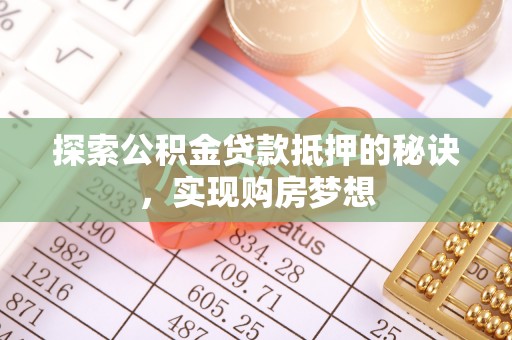博望探索公积金贷款抵押的秘诀，实现购房梦想