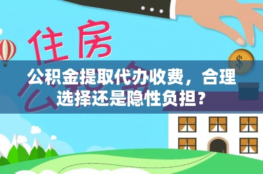 博望公积金提取代办收费，合理选择还是隐性负担？