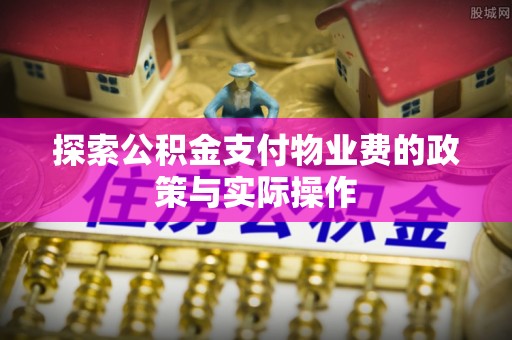 博望探索公积金支付物业费的政策与实际操作