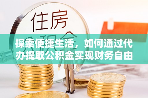 博望探索便捷生活，如何通过代办提取公积金实现财务自由