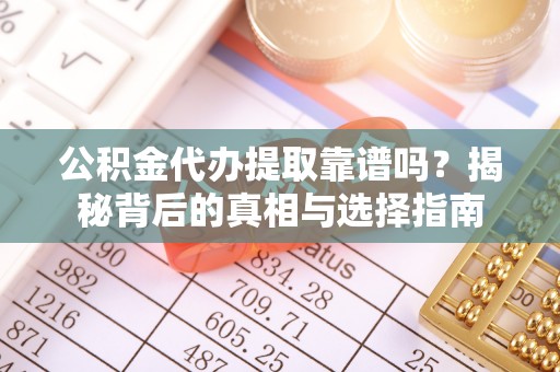 博望公积金代办提取靠谱吗？揭秘背后的真相与选择指南
