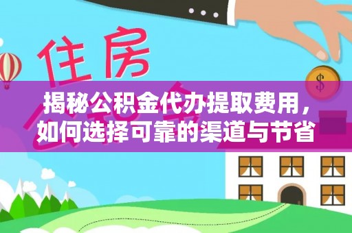 博望揭秘公积金代办提取费用，如何选择可靠的渠道与节省成本