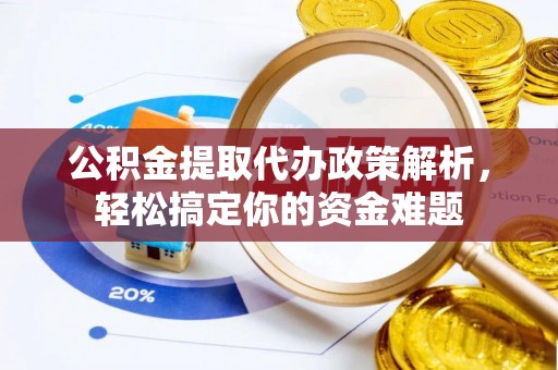 博望公积金提取代办政策解析，轻松搞定你的资金难题