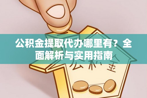 博望公积金提取代办哪里有？全面解析与实用指南