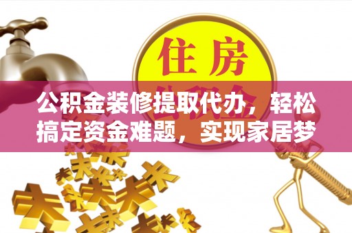 博望公积金装修提取代办，轻松搞定资金难题，实现家居梦想