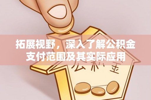 博望拓展视野，深入了解公积金支付范围及其实际应用
